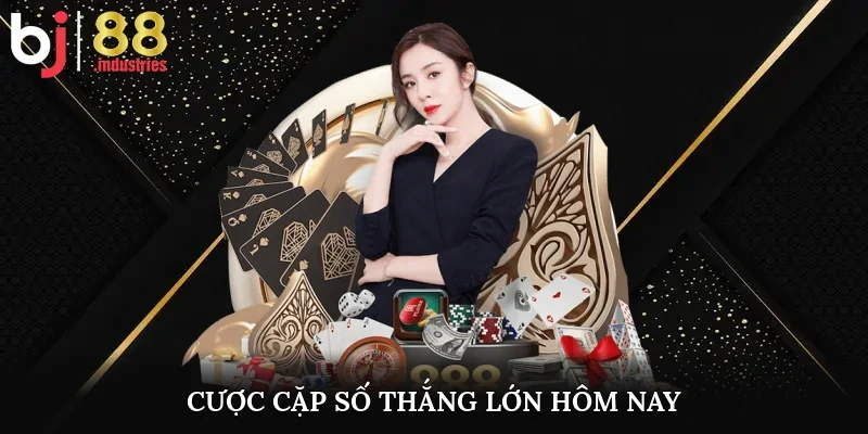 Cược cặp số, thắng lớn hôm nay