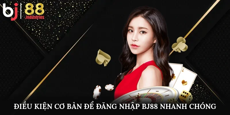 Điều kiện cơ bản để đăng nhập BJ88 nhanh chóng 