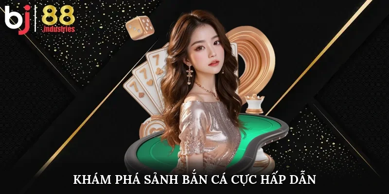 Khám phá sảnh bắn cá cực hấp dẫn