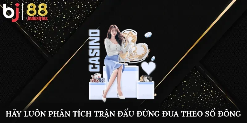 Hãy luôn phân tích trận đấu, đừng đua theo số đông
