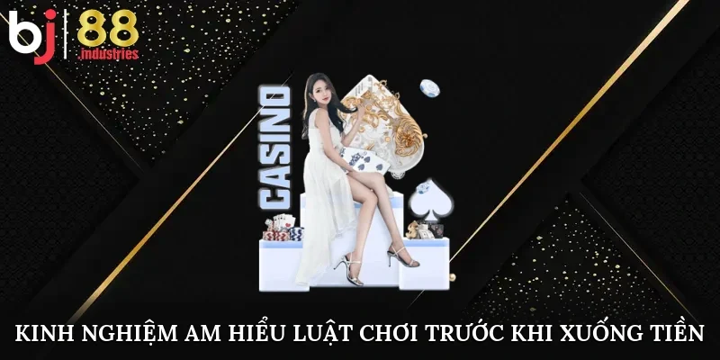 Kinh nghiệm am hiểu luật chơi trước khi xuống tiền