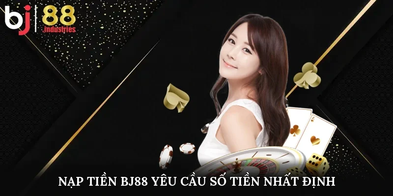 Nạp tiền BJ88 yêu cầu số tiền nhất định 