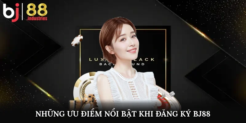 Những ưu điểm nổi bật khi đăng ký BJ88
