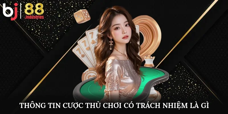 Thông tin cược thủ chơi có trách nhiệm là gì?