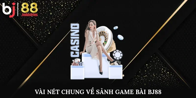 Vài nét chung về sảnh game bài BJ88